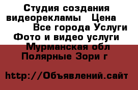 Студия создания видеорекламы › Цена ­ 20 000 - Все города Услуги » Фото и видео услуги   . Мурманская обл.,Полярные Зори г.